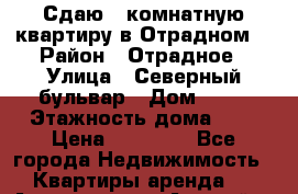 Сдаю 1-комнатную квартиру в Отрадном. › Район ­ Отрадное › Улица ­ Северный бульвар › Дом ­ 17 › Этажность дома ­ 9 › Цена ­ 30 000 - Все города Недвижимость » Квартиры аренда   . Адыгея респ.,Адыгейск г.